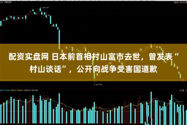 配资实盘网 日本前首相村山富市去世，曾发表“村山谈话”，公开向战争受害国道歉