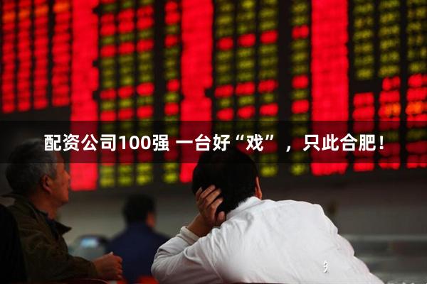 配资公司100强 一台好“戏” ，只此合肥！