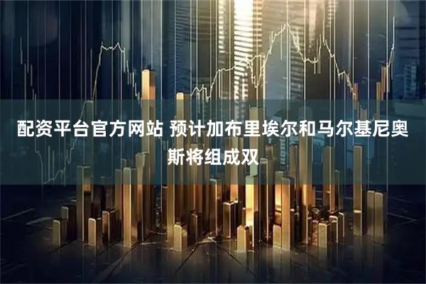配资平台官方网站 预计加布里埃尔和马尔基尼奥斯将组成双