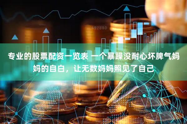 专业的股票配资一览表 一个暴躁没耐心坏脾气妈妈的自白，让无数妈妈照见了自己