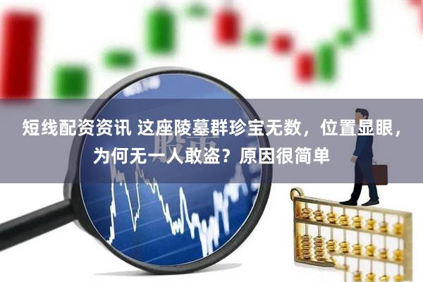 短线配资资讯 这座陵墓群珍宝无数，位置显眼，为何无一人敢盗？原因很简单