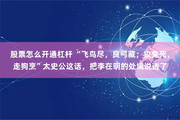 股票怎么开通杠杆 “飞鸟尽，良弓藏；狡兔死，走狗烹”太史公这话，把李在明的处境说透了