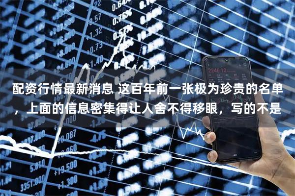 配资行情最新消息 这百年前一张极为珍贵的名单，上面的信息密集得让人舍不得移眼，写的不是
