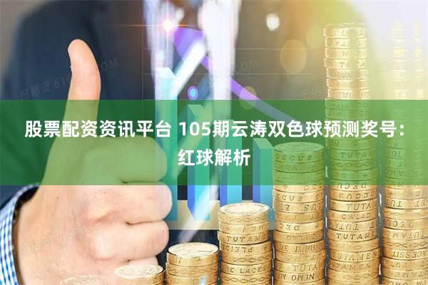 股票配资资讯平台 105期云涛双色球预测奖号：红球解析