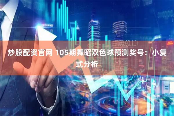 炒股配资官网 105期舞昭双色球预测奖号：小复式分析